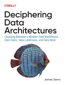 Deciphering Data Architectures Choosing Between a Modern Data Warehouse, Data Fabric, Data Lakehouse, and Data Mesh (James Serra) (Z-Library)