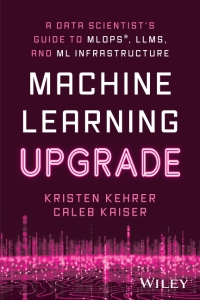 Machine Learning Upgrade A Data Scientists Guide to MLOps, LLMs, and ML Infrastructure (Kristen Kehrer) (Z-Library)