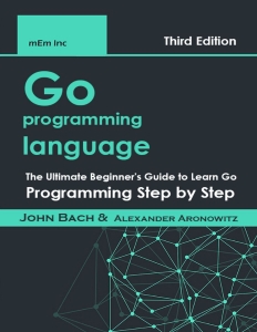 Go programming language The Ultimate Beginners Guide to Learn Go Programming Step by Step (John Bach, Alexander Aronowitz) (Z-Library)