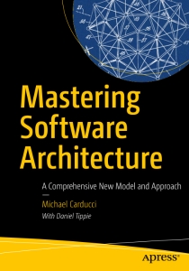 Mastering Software Architecture A Comprehensive New Model and Approach (Michael Carducci, Daniel Tippie) (Z-Library)