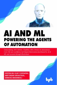 AI  ML - Powering the Agents of Automation Demystifying, IOT, Robots, ChatBots, RPA, Drones  Autonomous Cars- The new… (Deepika M, Vijay Cuddapah, Amitendra Srivastava etc.) (Z-Library)