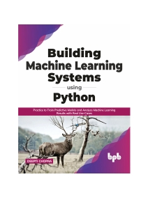 Building Machine Learning Systems Using Python Practice to Train Predictive Models and Analyze Machine Learning Results with… (Deepti Chopra) (Z-Library)