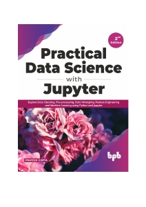 Practical Data Science with Jupyter Explore Data Cleaning, Pre-processing, Data Wrangling, Feature Engineering and Machine… (Prateek Gupta) (Z-Library)