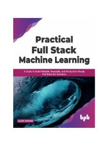 Practical Full Stack Machine Learning (Alok Kumar) (Z-Library)