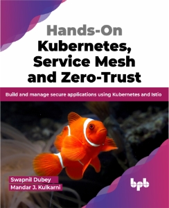 Hands-On Kubernetes, Service Mesh and Zero-Trust Build and manage secure applications using Kubernetes and Istio (Swapnil Dubey, Mandar J. Kulkarni) (Z-Library)