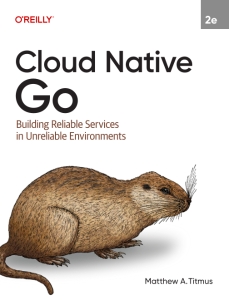 Cloud Native Go Building Reliable Services in Unreliable Environments (Matthew A. Titmus) (Z-Library)