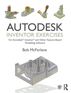 Autodesk Inventor Exercises. for Autodesk® Inventor® and Other Feature-Based Modelling Software (Bob McFarlane) (Z-Library)
