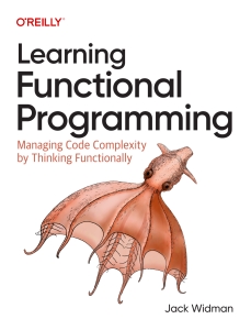 Learning Functional Programming Managing Code Complexity by Thinking Functionally (Jack Widman) (Z Library)