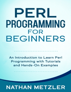 Perl Programming for Beginners An Introduction to Learn Perl Programming with Tutorials and Hands-On Examples (Nathan Metzler)（Z-Library）