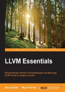 LLVM essentials  become familiar with the LLVM infrastructure and start using LLVM libraries to design a compiler (Suyog Sarda, Mayur Pandey)（Z-Library）