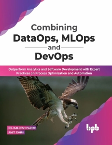 Combining DataOps, MLOps and DevOps Outperform Analytics and Software Development with Expert Practices on Process… (Dr. Kalpesh Parikh,  Amit Johri) (z-library.sk, 1lib.sk, z-lib.sk)