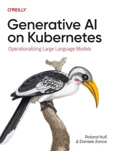 Generative AI on Kubernetes Operationalizing Large Language Models (Roland Huss, Daniele Zonca)（Z-Library）