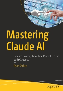 Mastering Claude AI Practical Journey from First Prompts to Pro with Claude AI (Ryan Dickey)（Z-Library）