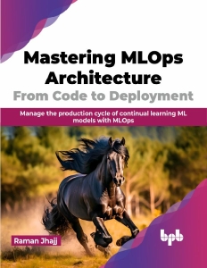 Mastering MLOps Architecture From Code to Deployment Manage the production cycle of continual learning ML models with MLOps… (Raman Jhajj) (z-library.sk, 1lib.sk, z-lib.sk)
