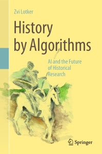 History by Algorithms AI and the Future of Historical Research (Zvi Lotker) (Z-Library)