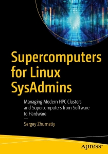 Supercomputers for Linux SysAdmins Managing Modern HPC Clusters and Supercomputers from Software to Hardware (Sergey Zhumatiy) (Z-Library)
