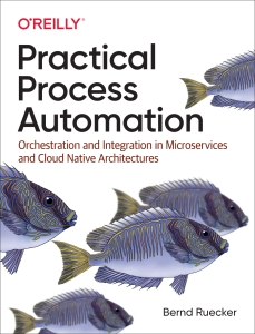 Practical Process Automation Orchestration and Integration in Microservices and Cloud Native Architectures (Bernd Ruecker) (Z-Library)